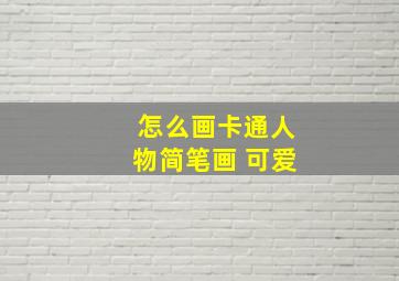 怎么画卡通人物简笔画 可爱